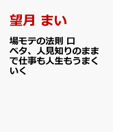 場モテの法則 口ベタ、人見知りのままで仕事も人生もうまくいく [ 望月 まい ]