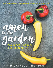 Amen to the Garden: Dandelions to Dinner AMEN TO THE GARDEN [ Kimberly Cataldo Thompson ]