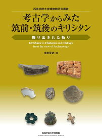 考古学からみた筑前・筑後のキリシタン 掘り出された祈り （西南学院大学博物館研究叢書） [ 鬼束 芽依 ]