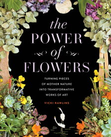 The Power of Flowers: Turning Pieces of Mother Nature Into Transformative Works of Art POWER OF FLOWERS [ Vicki Rawlins ]