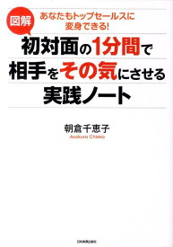 図解初対面の1分間で相手をその気にさせる実践ノート あなたもトップセールスに変身できる！ [ 朝倉千惠子 ]