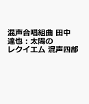 混声合唱組曲　田中達也：太陽のレクイエム　混声四部