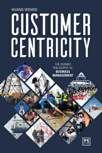 Customer Centricity: The Huawei Philosophy of Business Management CUSTOMER CENTRICITY [ Weiwei Huang ]