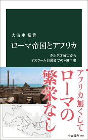 ローマ帝国とアフリカ カルタゴ滅亡からイスラーム台頭までの800年史 （中公新書　2871） [ 大清水裕 ]
