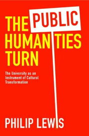 The Public Humanities Turn: The University as an Instrument of Cultural Transformation PUBLIC HUMANITIES TURN [ Philip Lewis ]