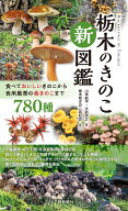 栃木のきのこ新図鑑 食べておいしいきのこから食用厳禁の毒きのこまで　780種 [ 山本航平 ]