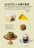 wellkのお菓子教室 シンプルで作りやすいカフェのケーキ・焼き菓子・デザート [ 石原 寛史 ]