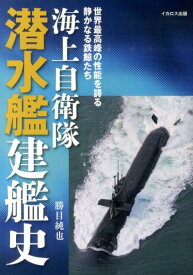 海上自衛隊潜水艦建艦史 世界最高峰の性能を誇る静かなる鉄鯨たち [ 勝目純也 ]