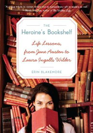 The Heroine's Bookshelf: Life Lessons, from Jane Austen to Laura Ingalls Wilder HEROINES BKSHELF [ Erin Blakemore ]