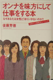 オンナを味方にして仕事をする本 なぜあなたは女性とうまくいかないのか？ [ 後藤芳徳 ]