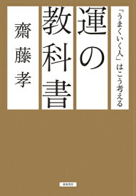 運の教科書 「うまくいく人」はこう考える （単行本） [ 齋藤 孝 ]