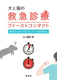 犬と猫の救急診療ファーストコンタクト 最初の5分と60分にすべき初期対応 [ 望月 学 ]