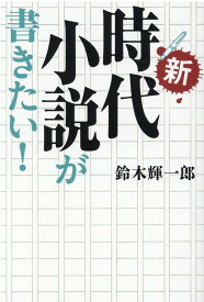 新・時代小説が書きたい！ [ 鈴木 輝一郎 ]