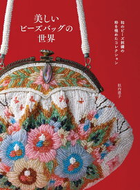 美しいビーズバッグの世界 和のビーズ刺繡の粋を極めたコレクション [ 似内 惠子 ]