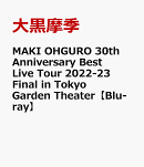 MAKI OHGURO 30th Anniversary Best Live Tour 2022-23 Final in Tokyo Garden Theater【Blu-ray】