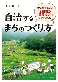 自治するまちのつくり方 ─愛知県新城市の「全国初の政策づくり」から学ぶもの─ [ 松下　啓一 ]