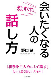 またすぐに！　会いたくなる人の話し方 「相手を主人公にして話す」という全く新しいスキル！ （単行本） [ 野口 敏 ]