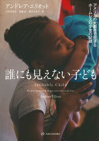 誰にも見えない子ども アメリカの大都市で生きるホームレスの少女の記録 [ アンドレア・エリオット ]