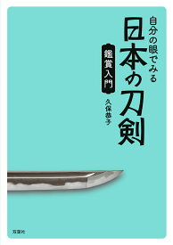 自分の眼でみる日本の刀剣　鑑賞入門 [ 久保　恭子 ]