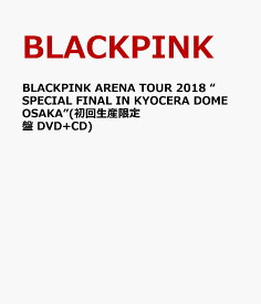 BLACKPINK ARENA TOUR 2018 “SPECIAL FINAL IN KYOCERA DOME OSAKA”(初回生産限定盤 DVD+CD)(スマプラ対応＆ミュージック対応) [ BLACKPINK ]