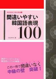 間違いやすい韓国語表現100（中級編） （韓国語実力養成講座） [ 油谷幸利 ]