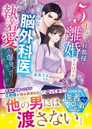 5年ぶりの旦那様と離婚するはずがーークールな脳外科医の執着愛が爆発して【スパダリ医者兄弟シリーズ】