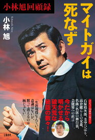 小林旭回顧録 マイトガイは死なず [ 小林 旭 ]