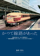 かつて線路があった〜信越本線(新潟〜長岡)全駅探訪と隣接廃線跡(蒲原鉄道、弥彦線の一部、越後交通栃尾線)写真集〜