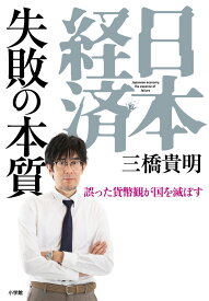 日本経済 失敗の本質 誤った貨幣観が国を滅ぼす [ 三橋 貴明 ]
