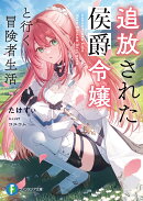 追放された侯爵令嬢と行く冒険者生活