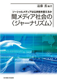 間メディア社会の〈ジャーナリズム〉 ソーシャルメディアは公共性を変えるか [ 遠藤　薫 ]