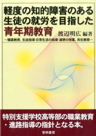 軽度の知的障害のある生徒の就労を目指した青年期教育 職業教育，生徒指導・日常生活の指導・道徳の授業，共 [ 渡辺明広 ]