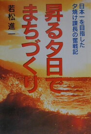 昇る夕日でまちづくり 日本一を目指した夕焼け課長の奮戦記 [ 若松進一 ]