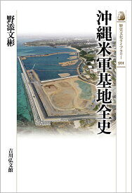 沖縄米軍基地全史（501） （歴史文化ライブラリー） [ 野添　文彬 ]