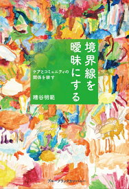 境界線を曖昧にする　ケアとコミュニティの関係を耕す [ 糟谷 明範 ]