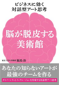 ビジネスに効く対話型アート思考　脳が脱皮する美術館 あなたの知らないアートが最強のチームを作る [ 福島 治 ]