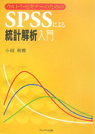 ウルトラ・ビギナーのためのSPSSによる統計解析入門 [ 小田利勝 ]