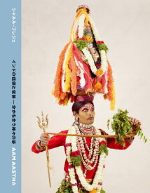 AAM AASTHA（アーム アスタ）-インドの信仰と仮装ー分かち合う神々の姿 [ シャルル・フレジェ ]