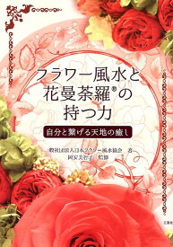 フラワー風水と花曼茶羅の持つ力 自分と繋げる天地の癒し [ 日本フラワー風水協会 ]