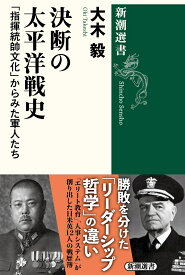 決断の太平洋戦史 「指揮統帥文化」からみた軍人たち （新潮選書） [ 大木 毅 ]