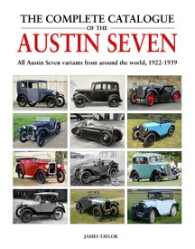The Complete Catalogue of the Austin Seven: All Austin Seven Variants from Around the World, 1922-19 COMP CATALOGUE OF THE AUSTIN 7 [ James Taylor ]