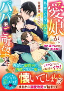 愛娘が、私を捨てたはずの御曹司をパパにご所望です〜熱く蕩ける執愛にもう抗えない〜