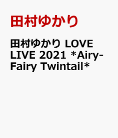 田村ゆかり LOVE LIVE 2021 *Airy-Fairy Twintail* [ 田村ゆかり ]