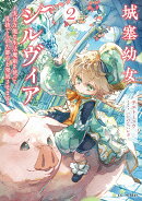 城塞幼女シルヴィア　〜実は万能な生活魔術を使って見捨てられた都市を発展させます〜　2