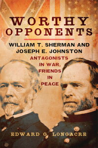 Worthy Opponents: William T. Sherman and Joseph E. Johnston--Antagonists in War, Friends in Peace WORTHY OPPONENTS [ Edward G. Longacre ]