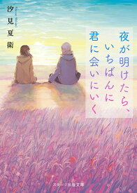夜が明けたら、いちばんに君に会いにいく （スターツ出版文庫） [ 汐見夏衛 ]