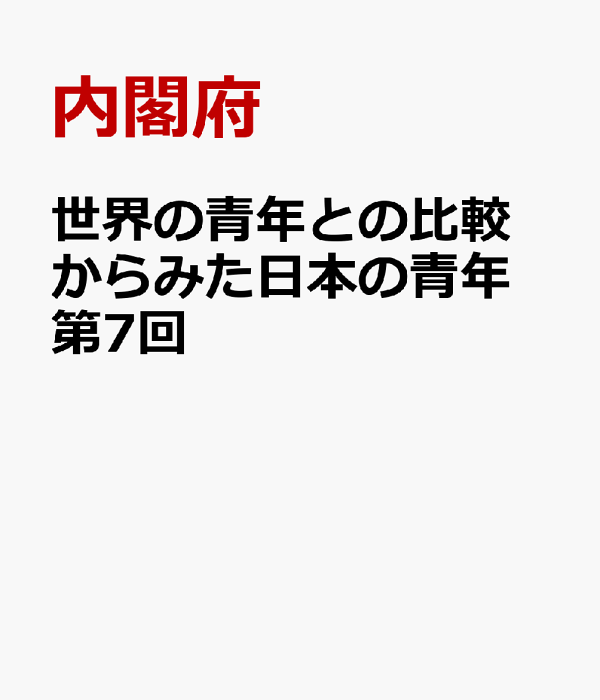 世界の青年との比較からみた日本の青年 世界青年意識調査報告書 第７回/国立印刷局/内閣府（単行本） 世界の青年との比較からみた日本の青年 第7回 / 内閣府政策統括