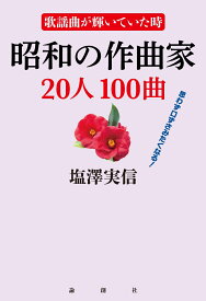 歌謡曲が輝いていた時　昭和の作曲家20人100曲 [ 塩澤実信 ]