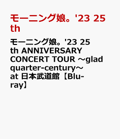 モーニング娘。'23 25th ANNIVERSARY CONCERT TOUR ～glad quarter-century～ at 日本武道館【Blu-ray】 [ モーニング娘。'23 ]
