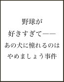 野球が好きすぎてーーあの犬に憧れるのはやめましょう事件
